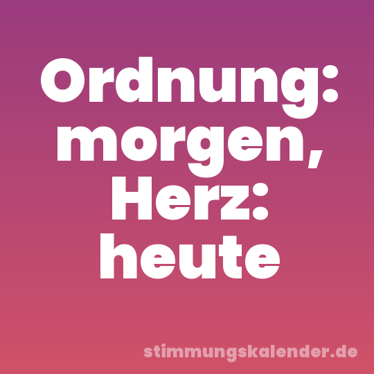 Ordnung: morgen, Herz: heute