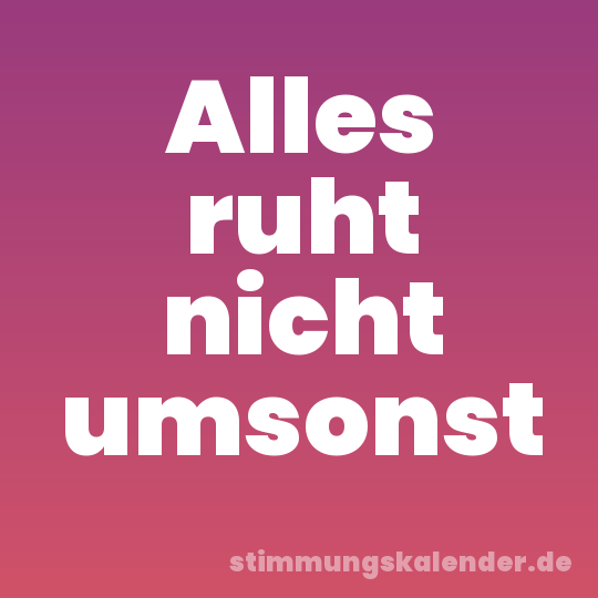 Alles ruht nicht umsonst