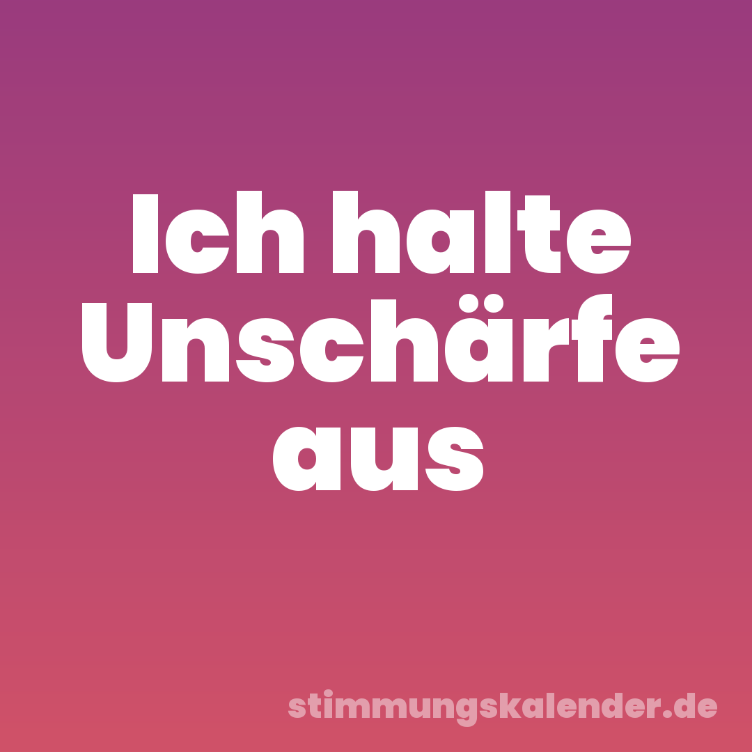 Ich halte Unschärfe aus