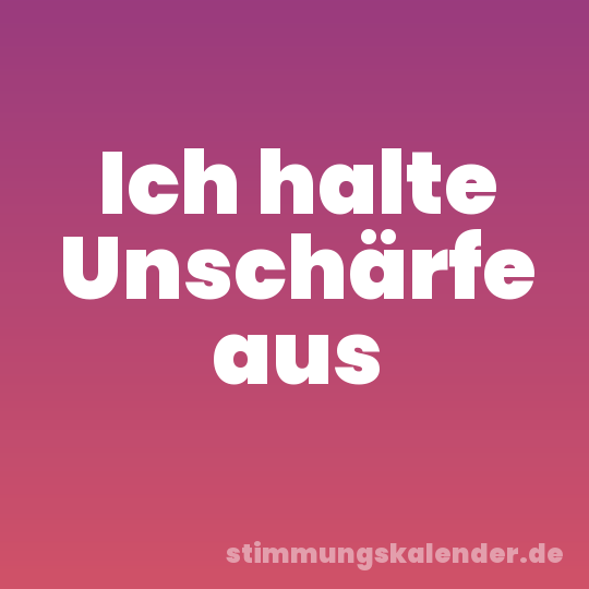 Ich halte Unschärfe aus