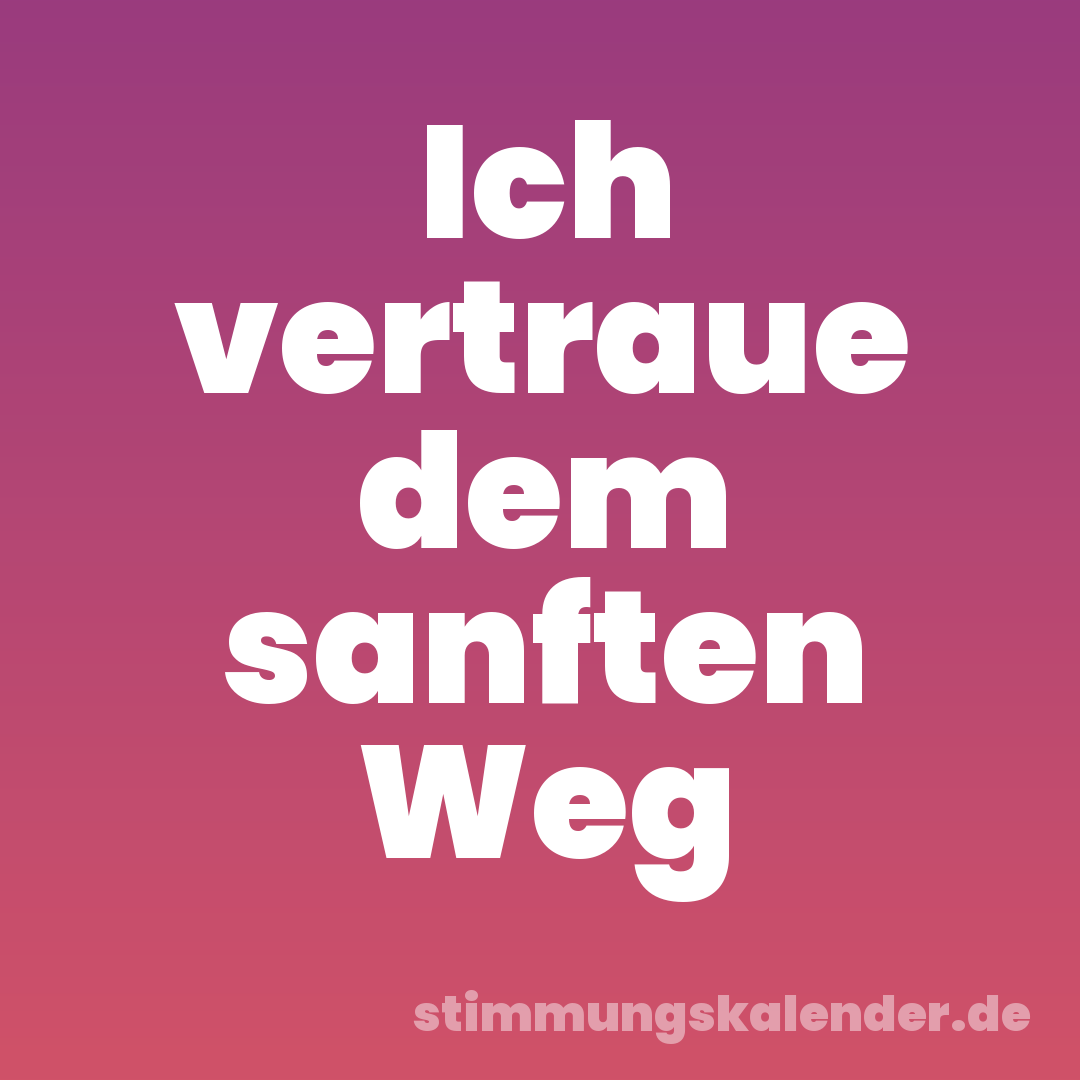 Ich vertraue dem sanften Weg