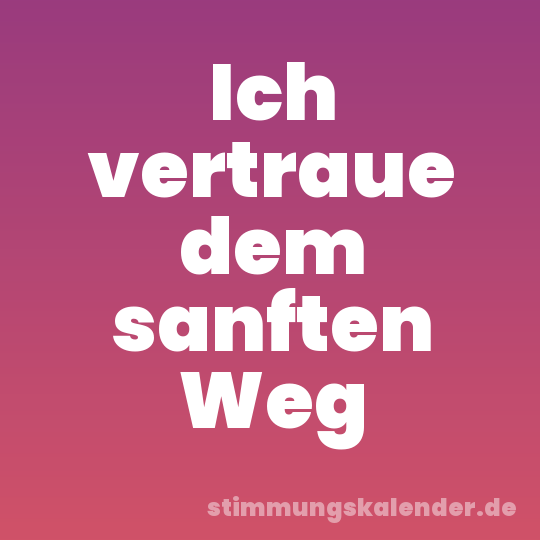 Ich vertraue dem sanften Weg
