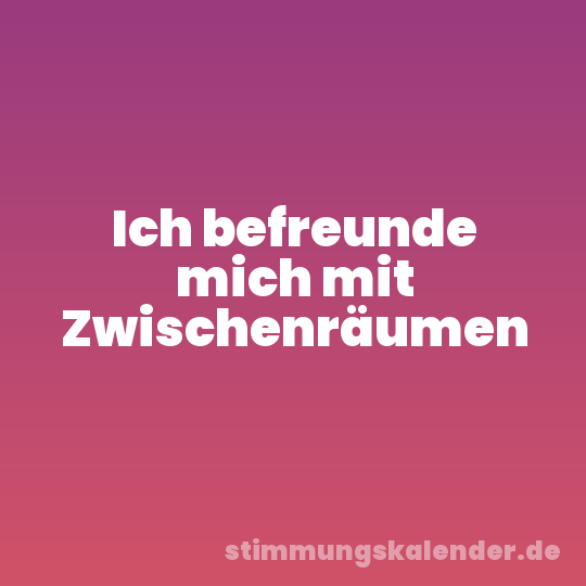Ich befreunde mich mit Zwischenräumen