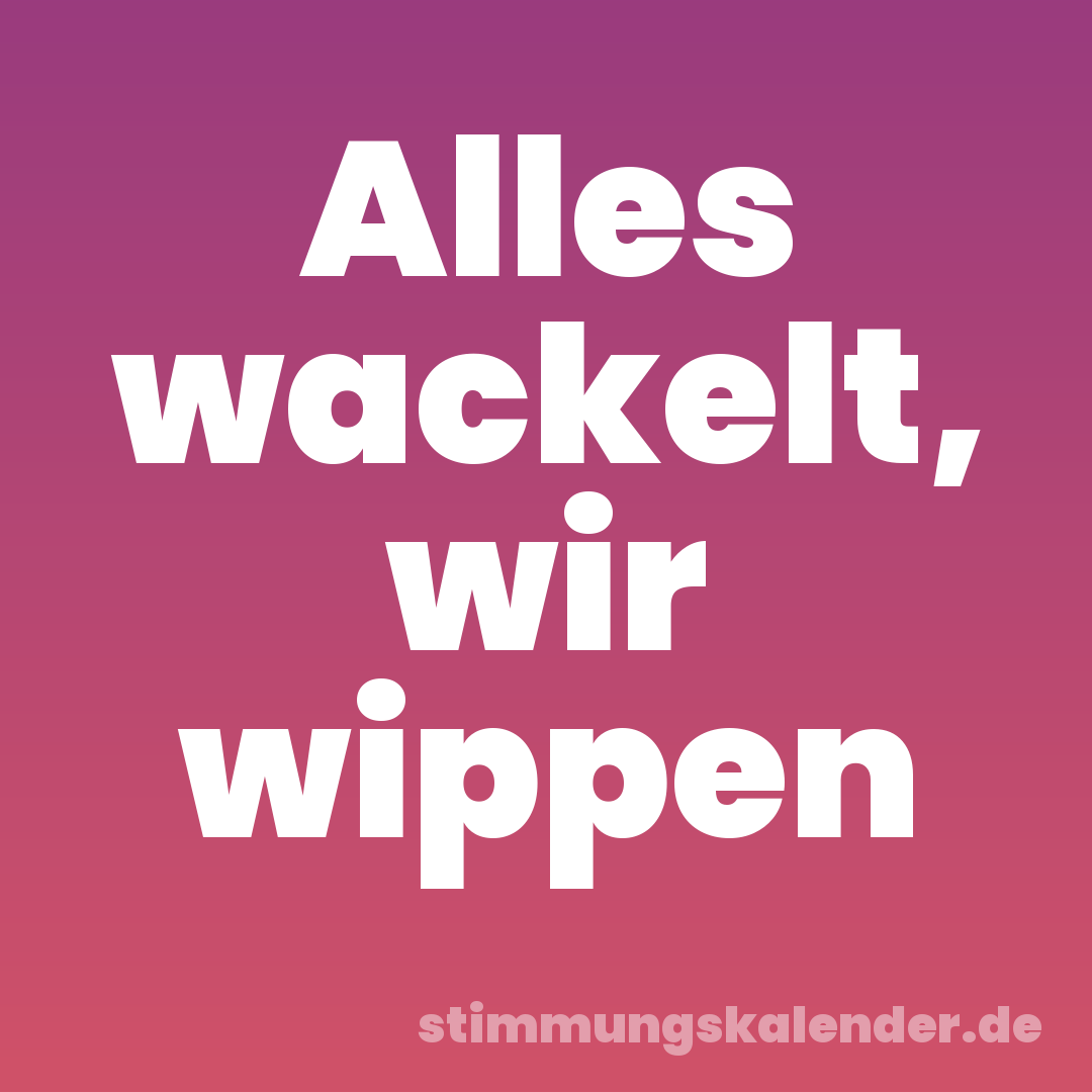 Alles wackelt, wir wippen
