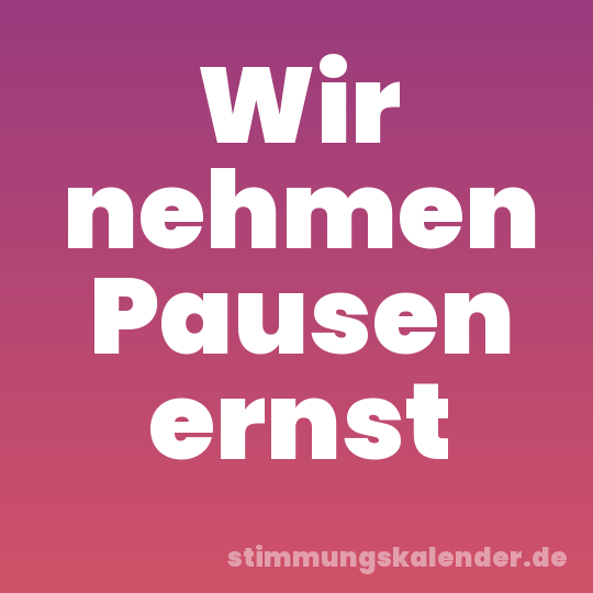 Wir nehmen Pausen ernst