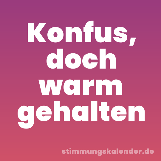 Konfus, doch warm gehalten