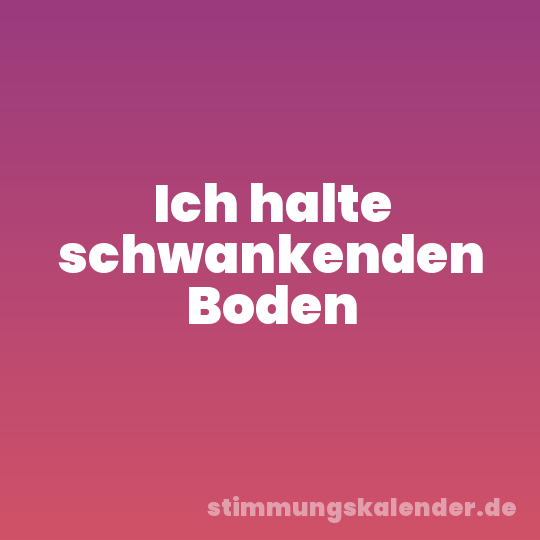 Ich halte schwankenden Boden