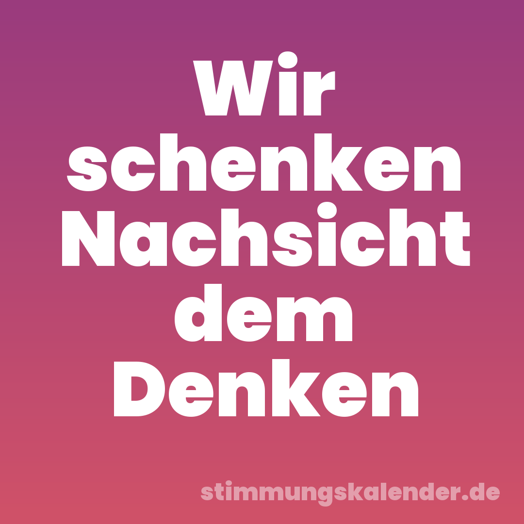 Wir schenken Nachsicht dem Denken