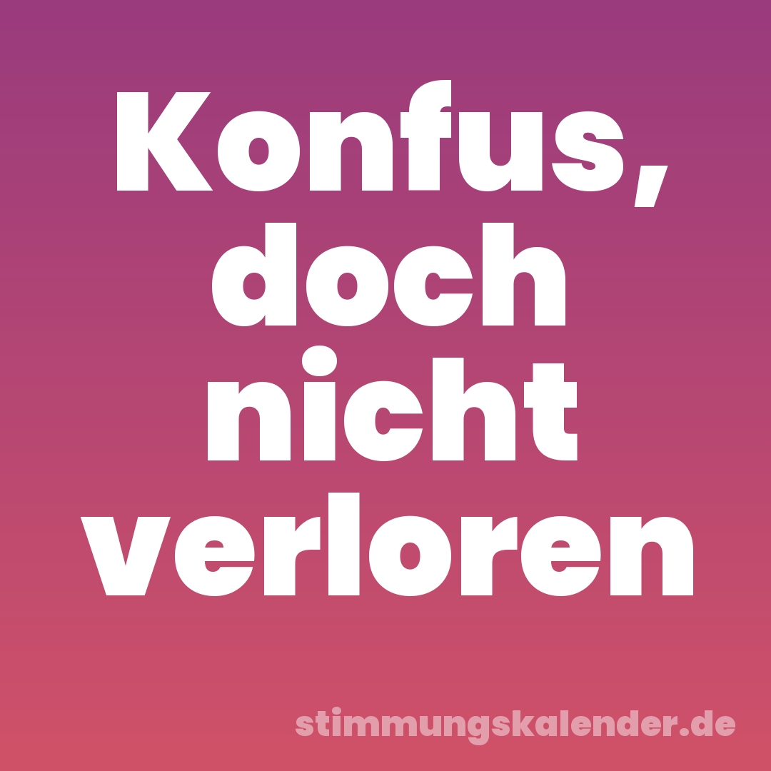 Konfus, doch nicht verloren