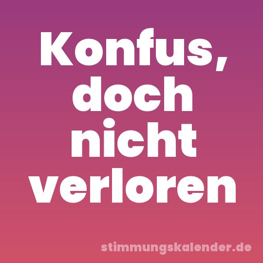 Konfus, doch nicht verloren