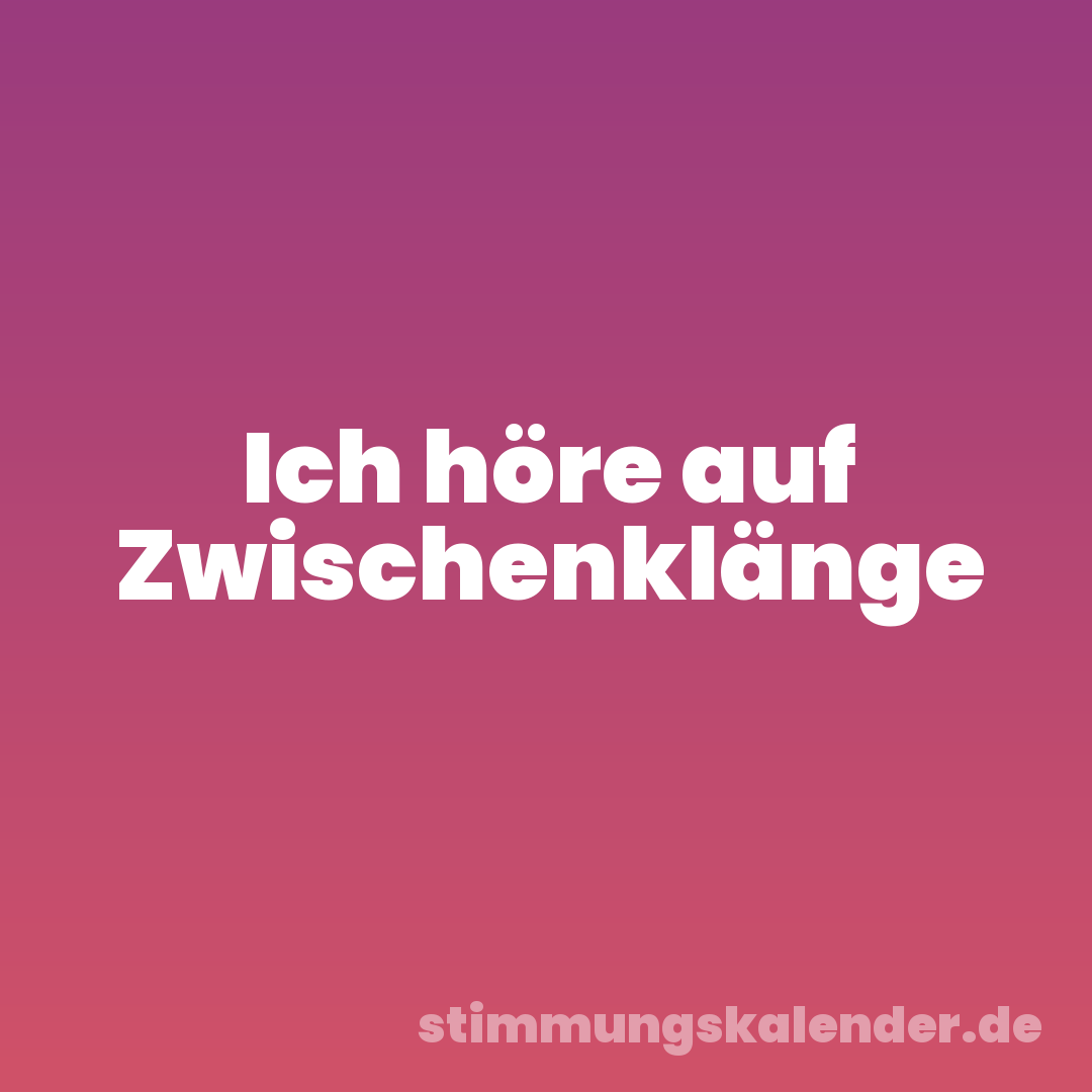 Ich höre auf Zwischenklänge