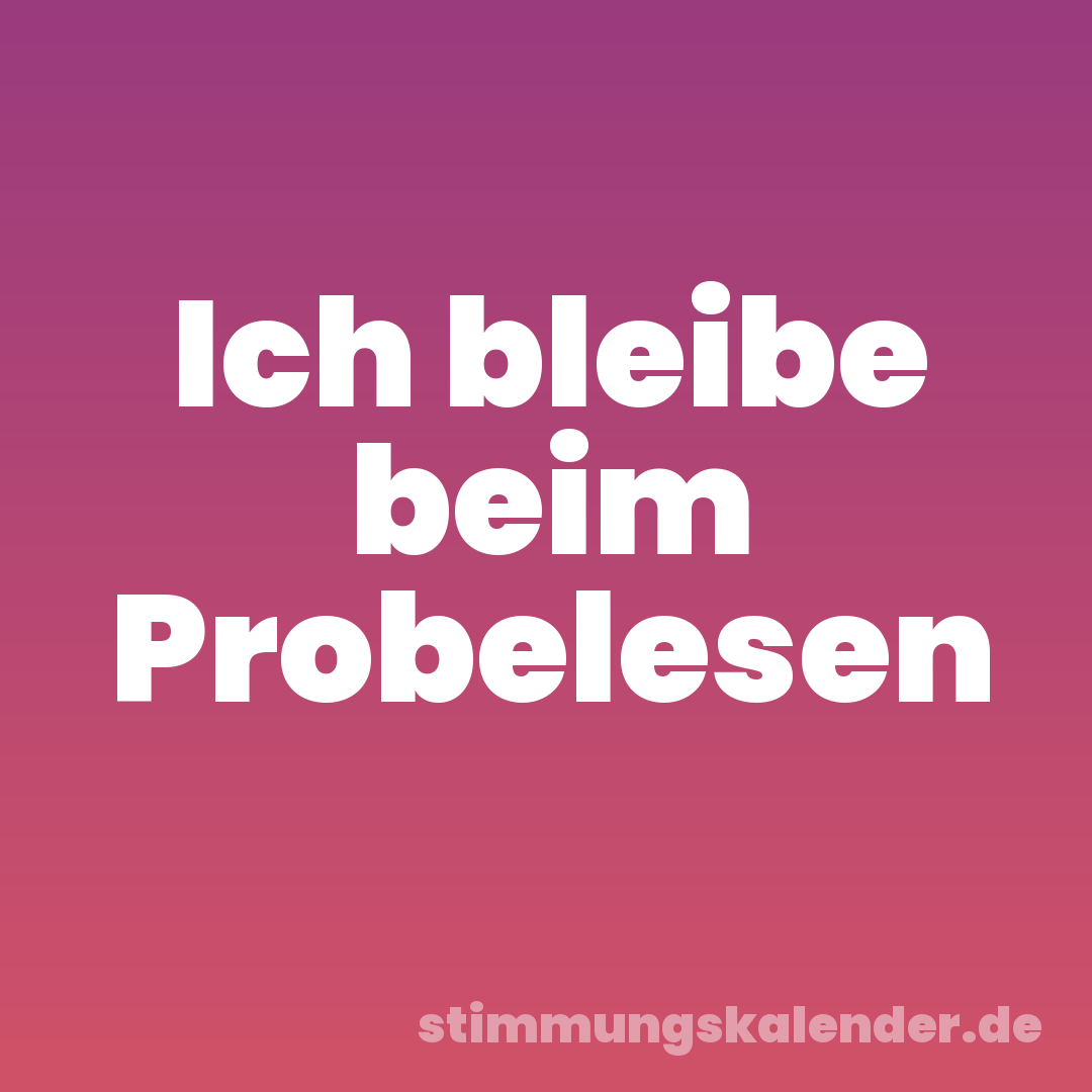 Ich bleibe beim Probelesen