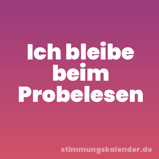 Ich bleibe beim Probelesen