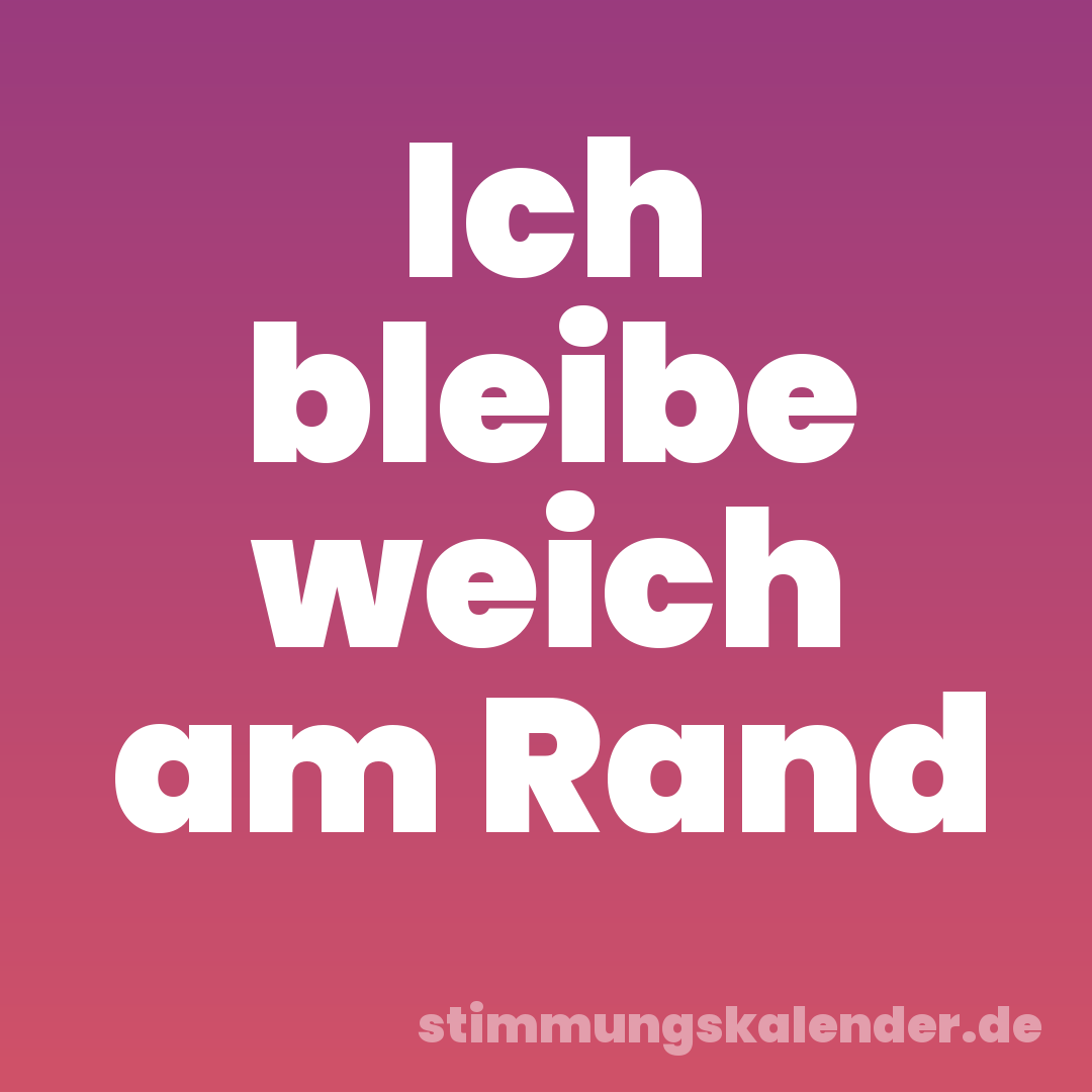 Ich bleibe weich am Rand