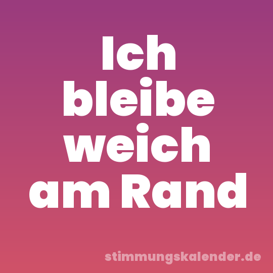 Ich bleibe weich am Rand