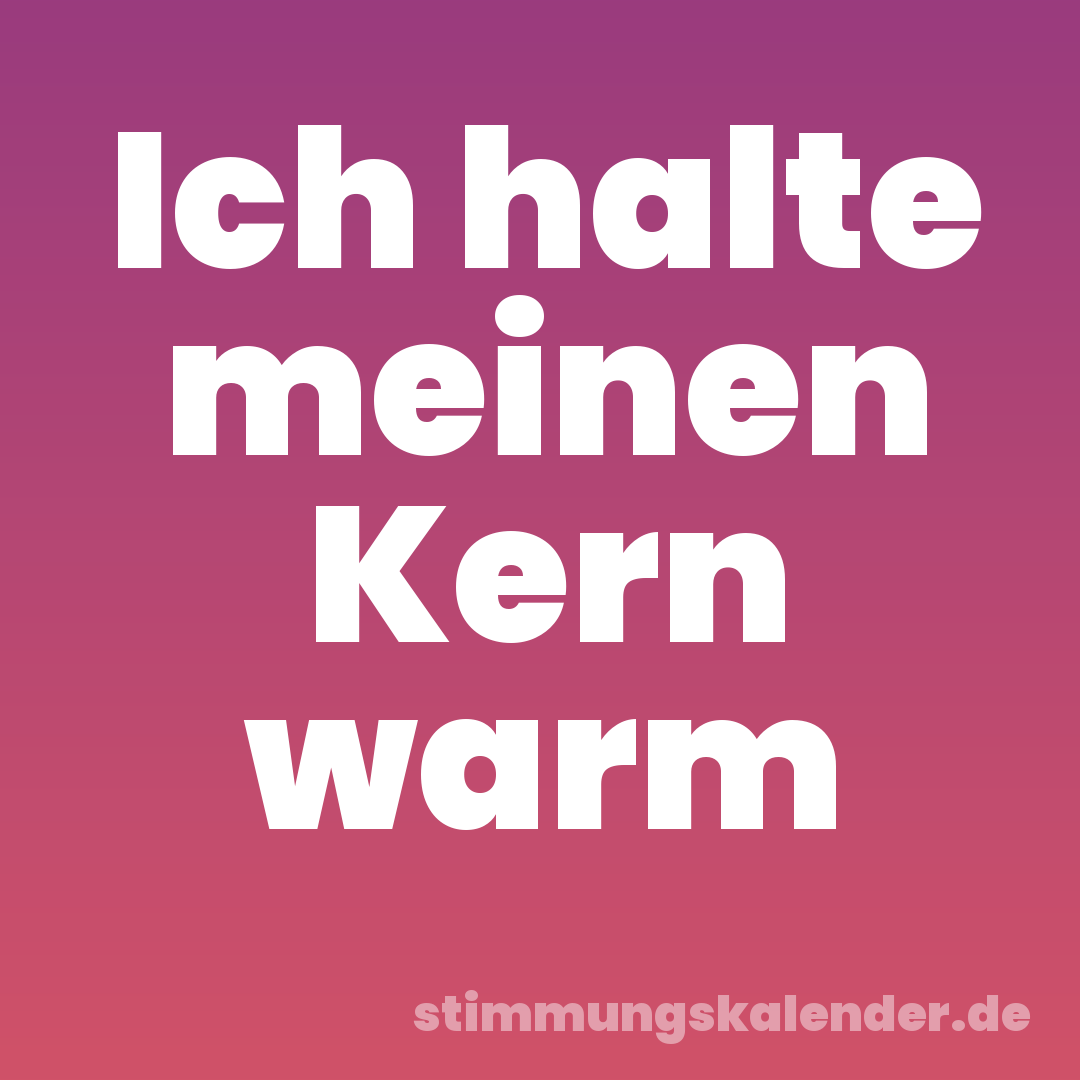 Ich halte meinen Kern warm