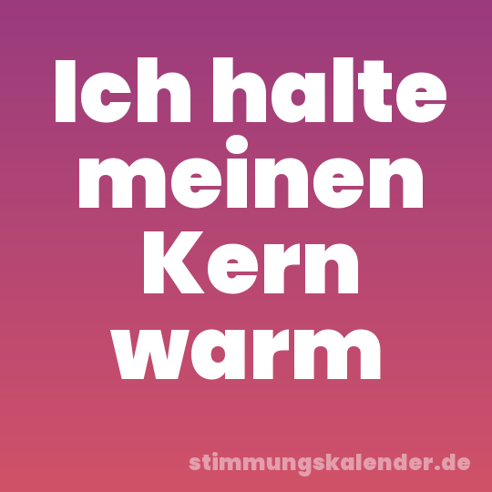 Ich halte meinen Kern warm