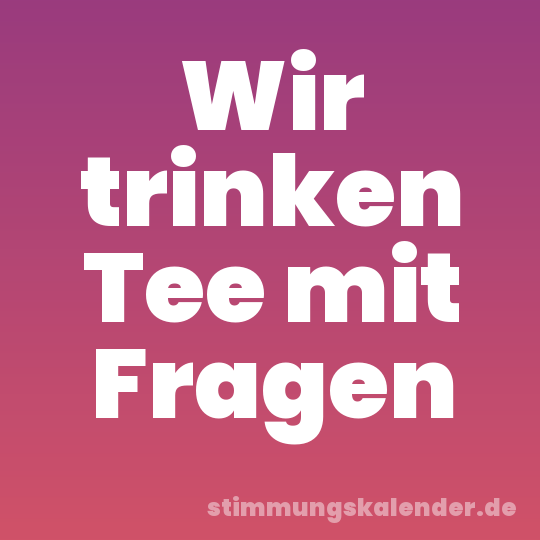 Wir trinken Tee mit Fragen