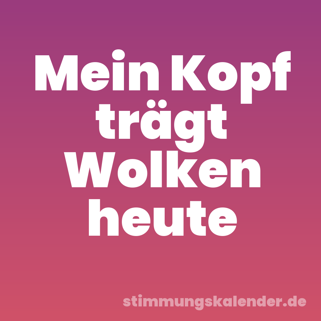 Mein Kopf trägt Wolken heute