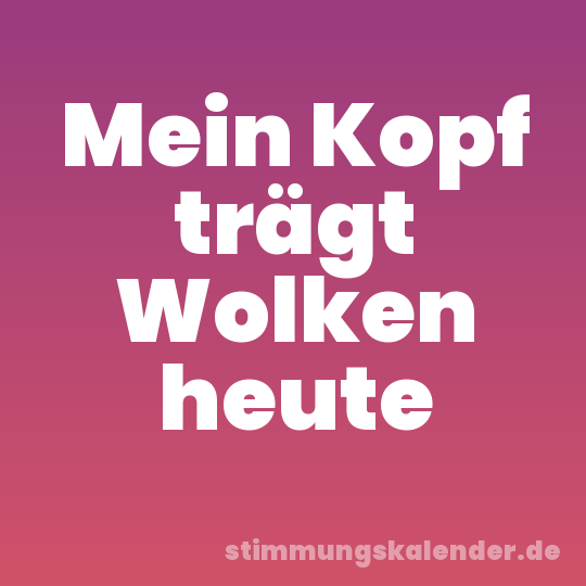Mein Kopf trägt Wolken heute