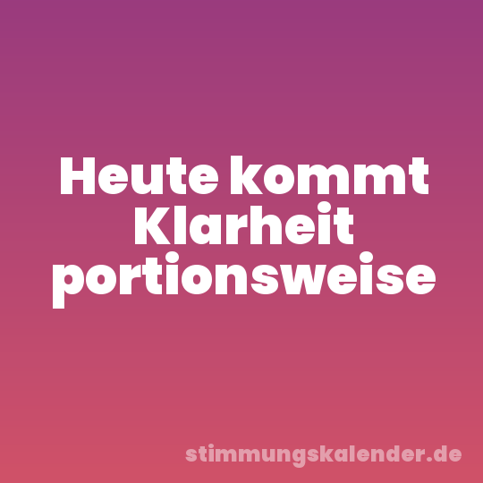 Heute kommt Klarheit portionsweise