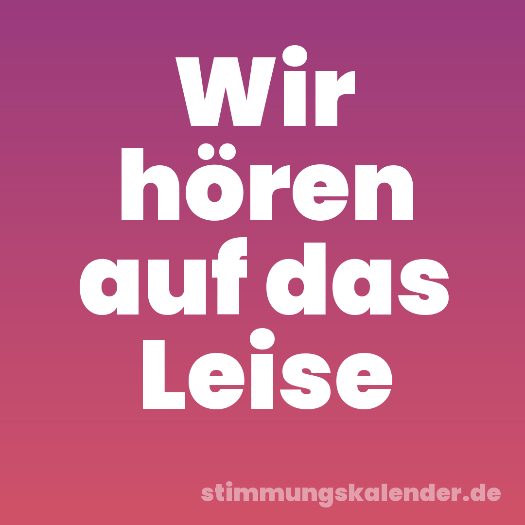 Wir hören auf das Leise