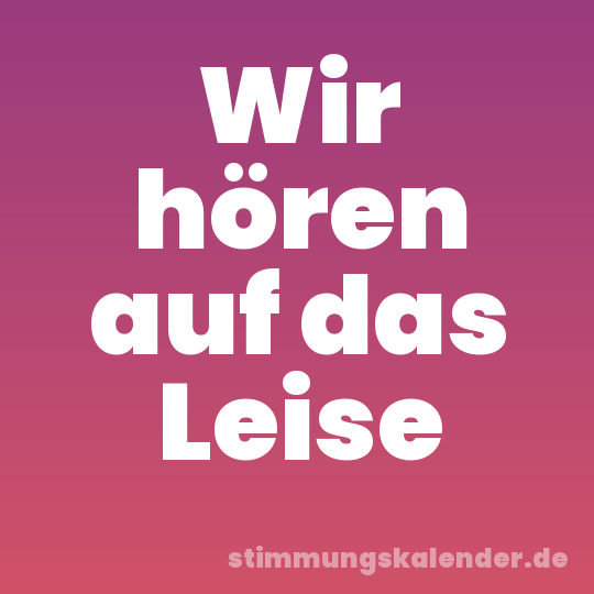 Wir hören auf das Leise