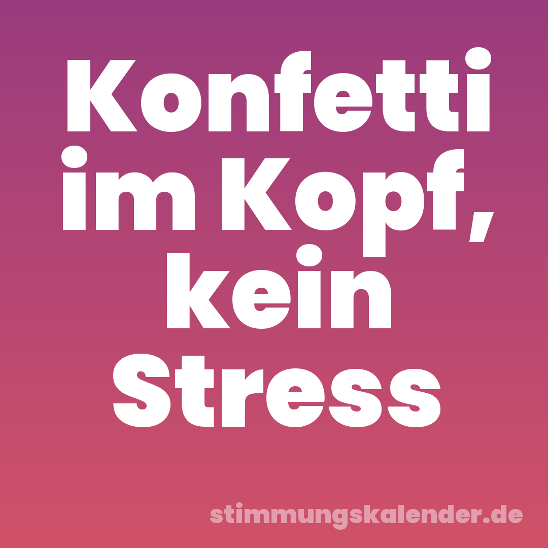 Konfetti im Kopf, kein Stress