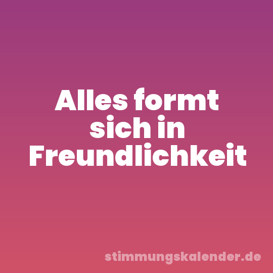 Alles formt sich in Freundlichkeit