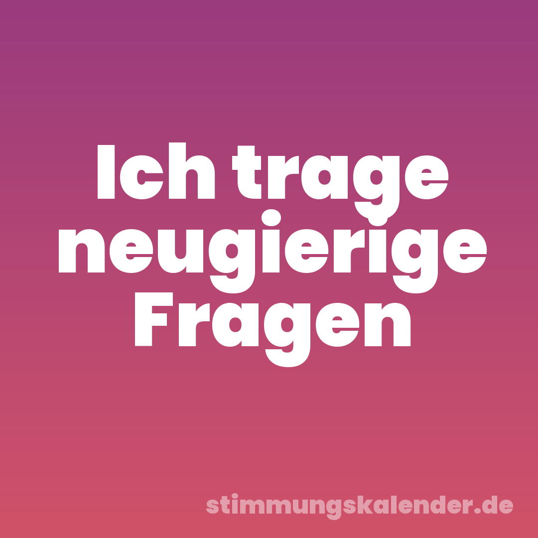 Ich trage neugierige Fragen