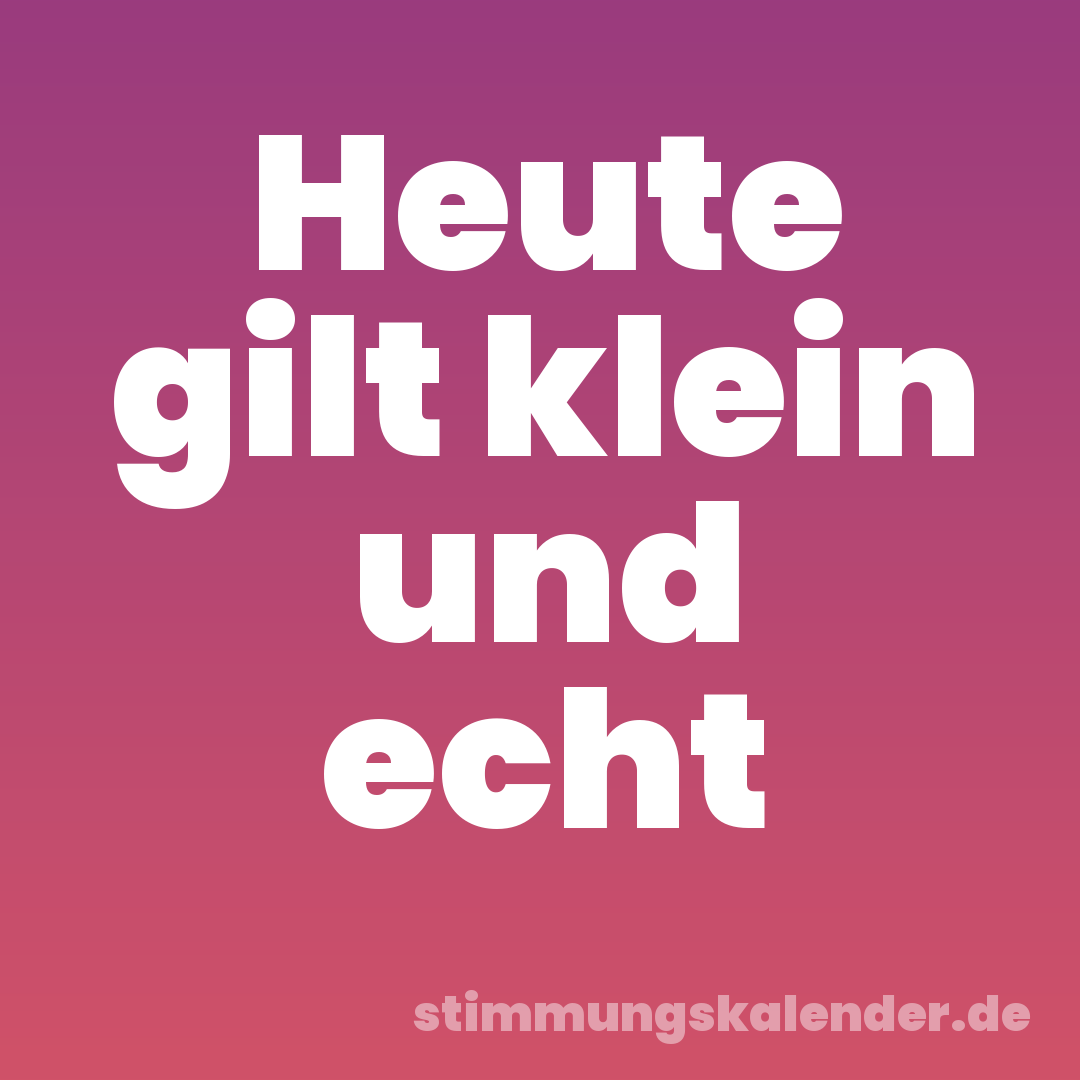 Heute gilt klein und echt