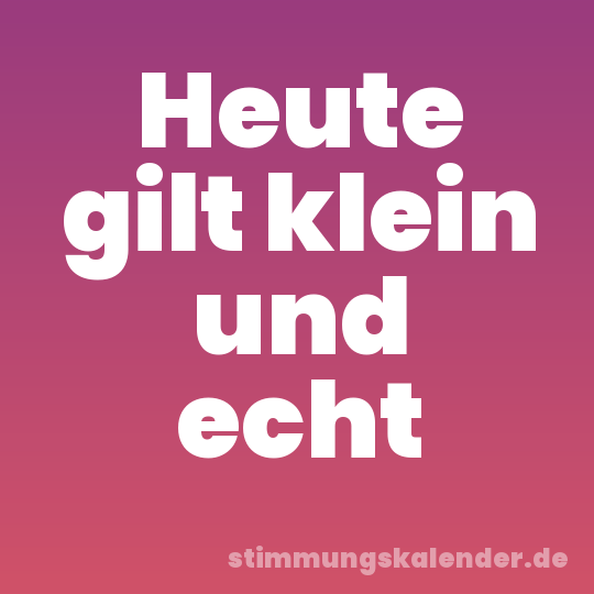 Heute gilt klein und echt