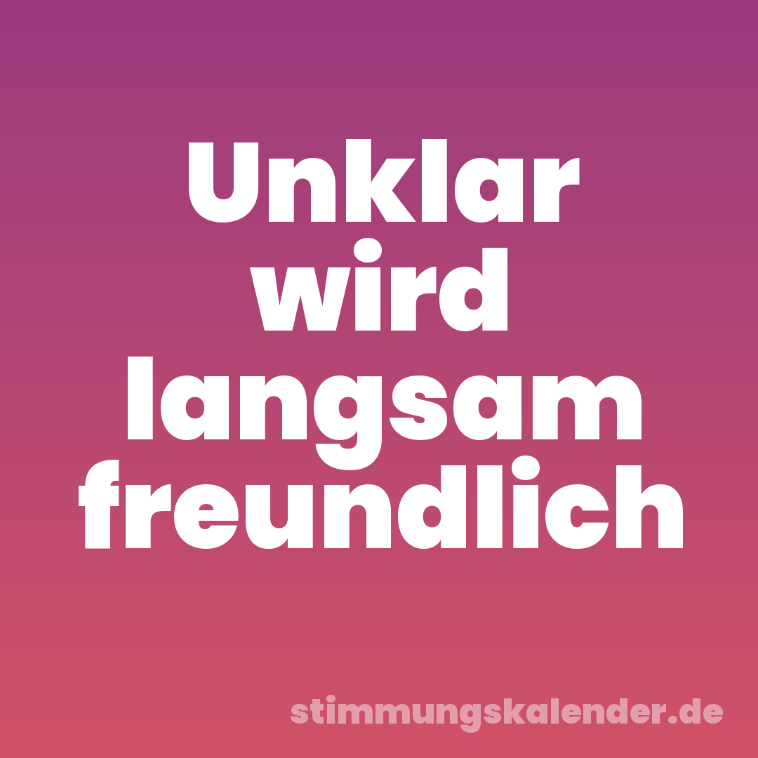 Unklar wird langsam freundlich