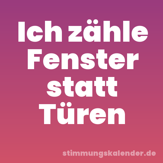Ich zähle Fenster statt Türen