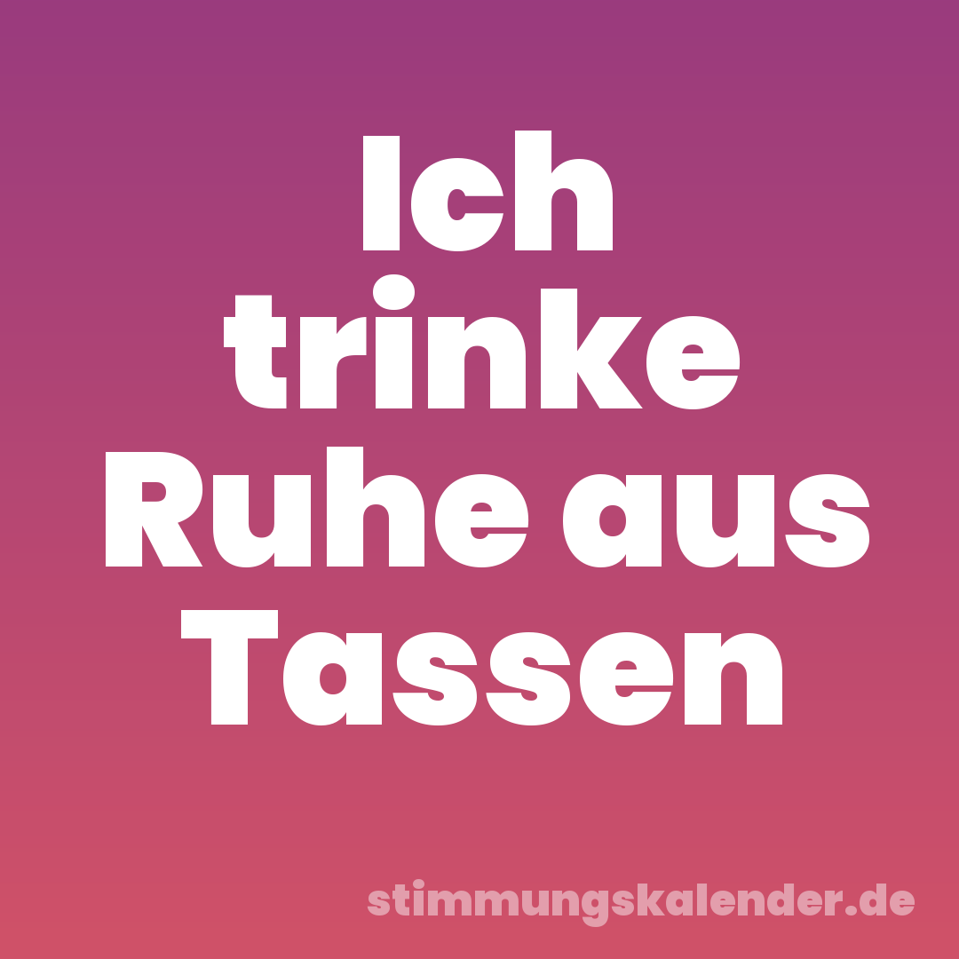 Ich trinke Ruhe aus Tassen