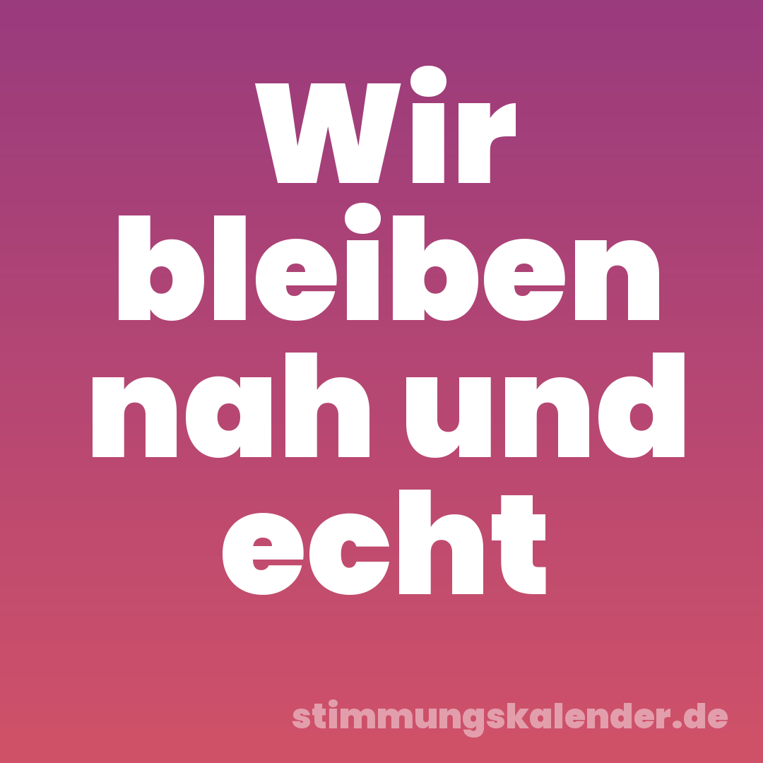 Wir bleiben nah und echt