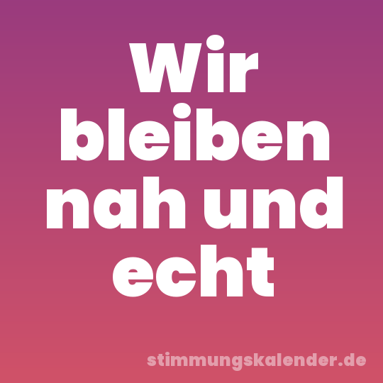 Wir bleiben nah und echt