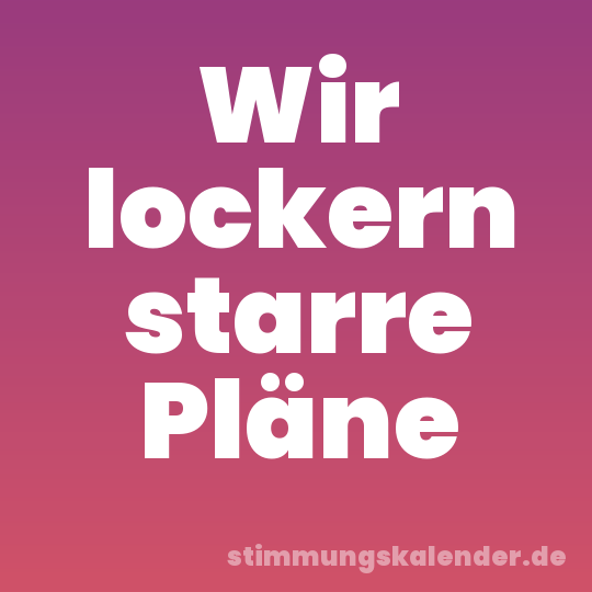 Wir lockern starre Pläne