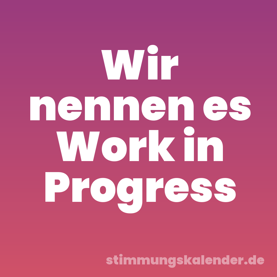 Wir nennen es Work in Progress