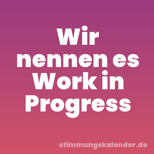 Wir nennen es Work in Progress