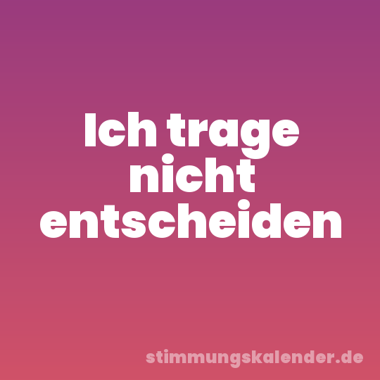 Ich trage nicht entscheiden