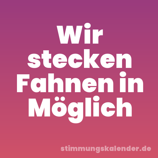 Wir stecken Fahnen in Möglich
