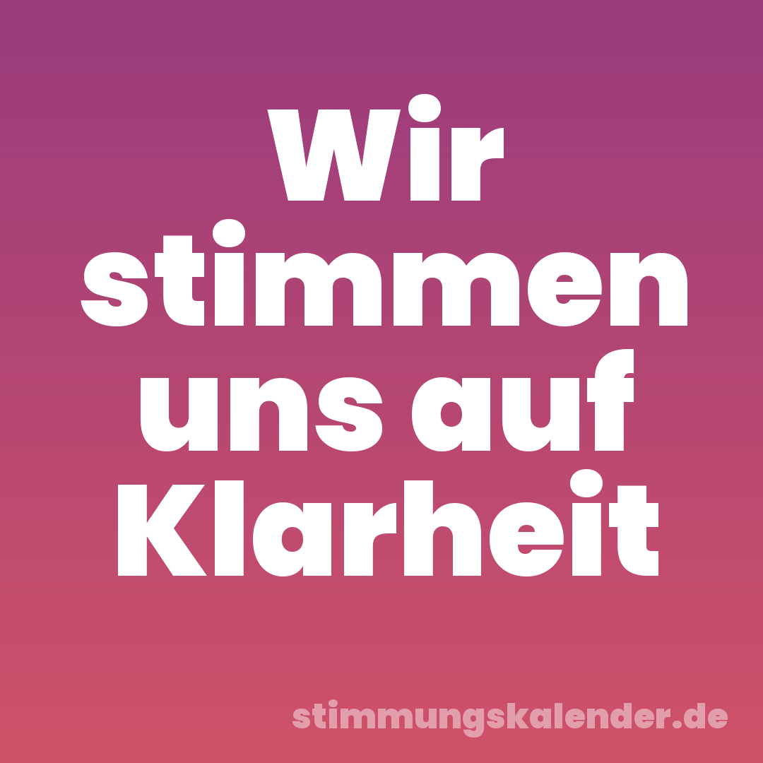 Wir stimmen uns auf Klarheit