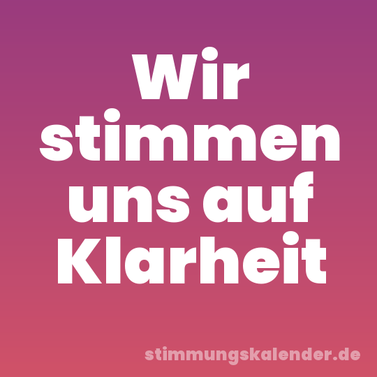 Wir stimmen uns auf Klarheit