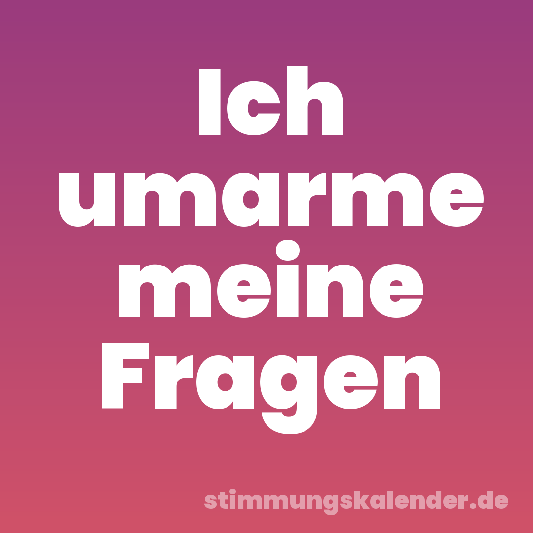 Ich umarme meine Fragen