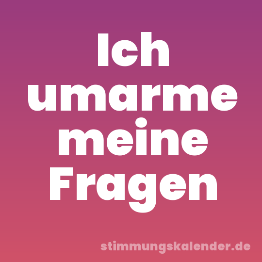 Ich umarme meine Fragen