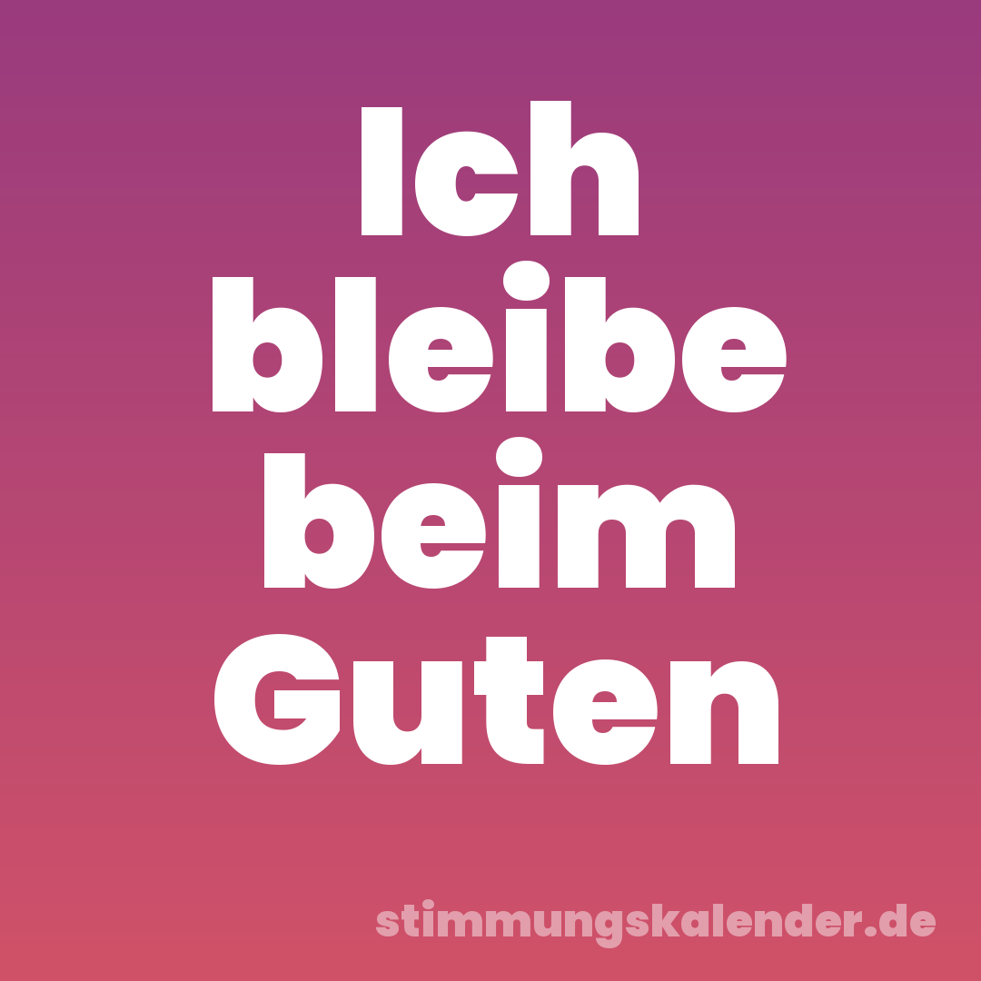 Ich bleibe beim Guten