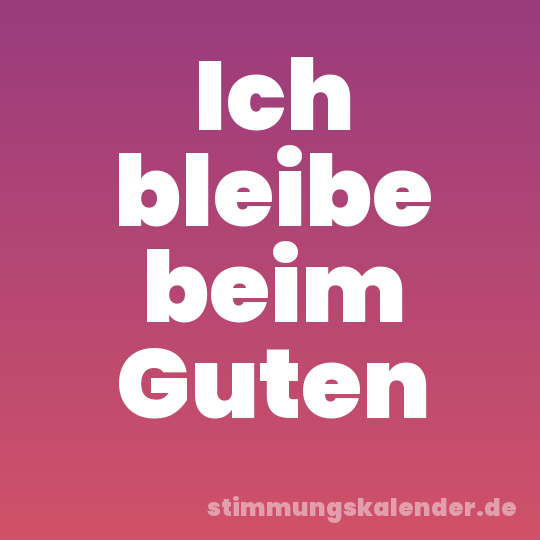 Ich bleibe beim Guten