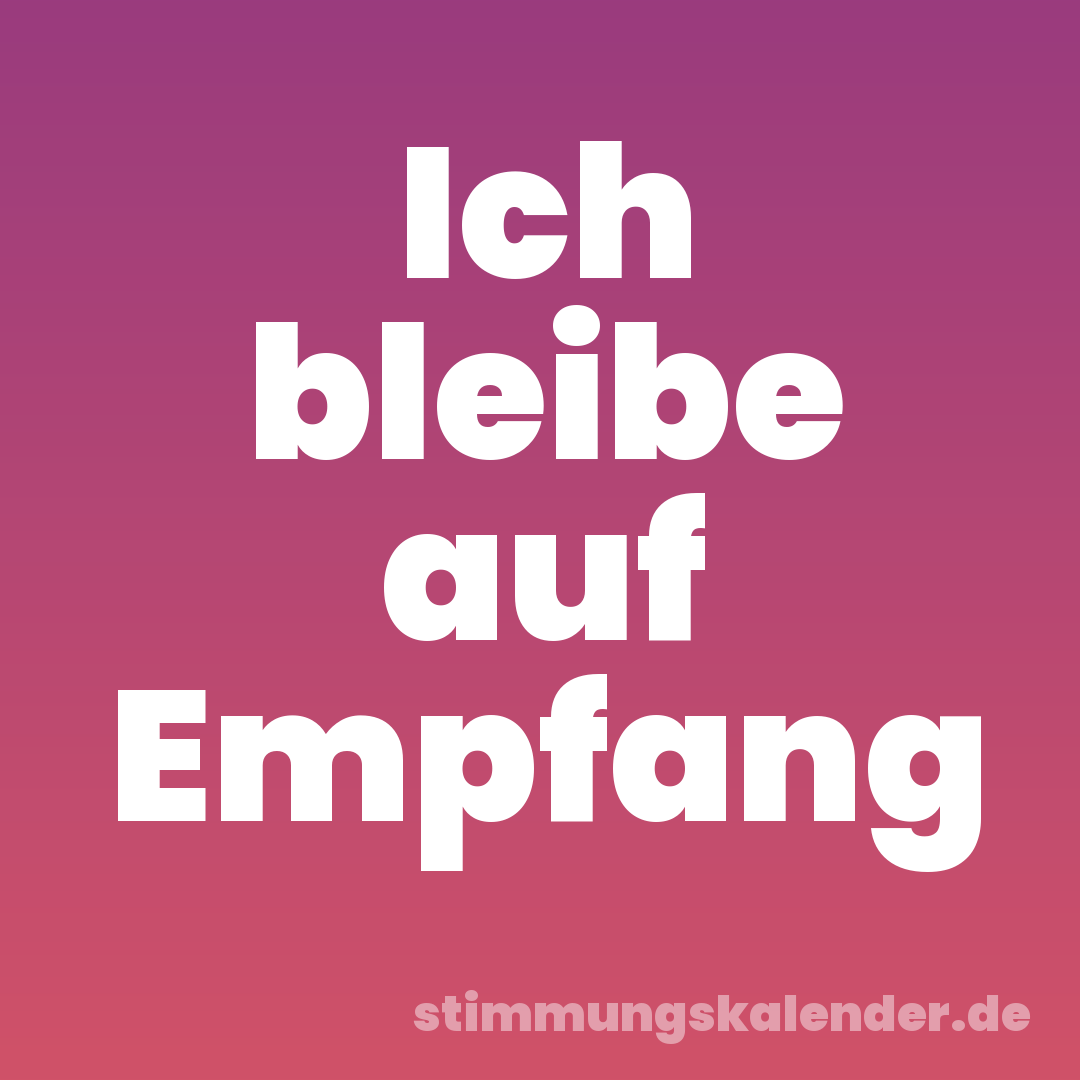 Ich bleibe auf Empfang