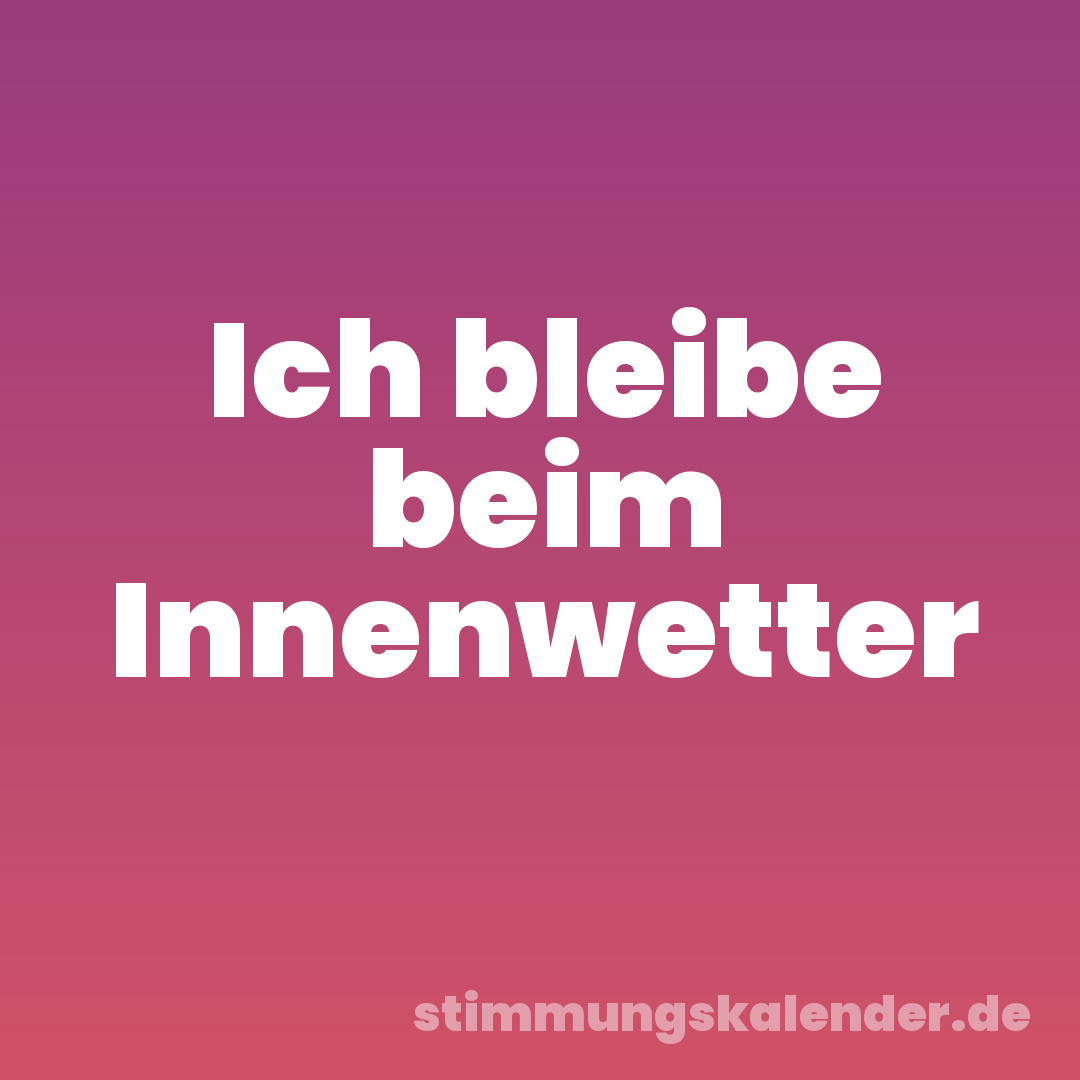 Ich bleibe beim Innenwetter